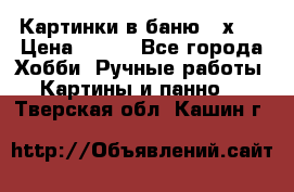 Картинки в баню 17х27 › Цена ­ 300 - Все города Хобби. Ручные работы » Картины и панно   . Тверская обл.,Кашин г.